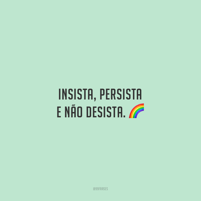 Insista, persista e não desista.