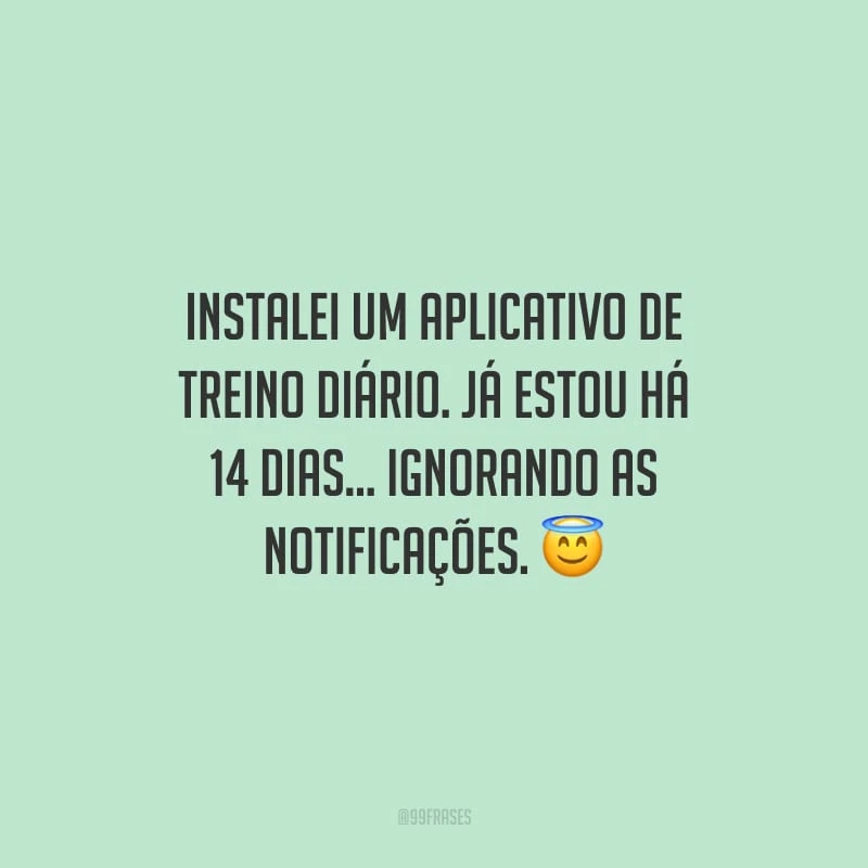 Instalei um aplicativo de treino diário. Já estou há 14 dias... Ignorando as notificações.