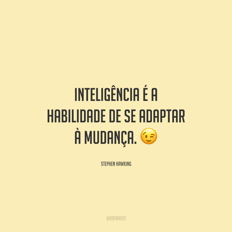 Inteligência é a habilidade de se adaptar à mudança.