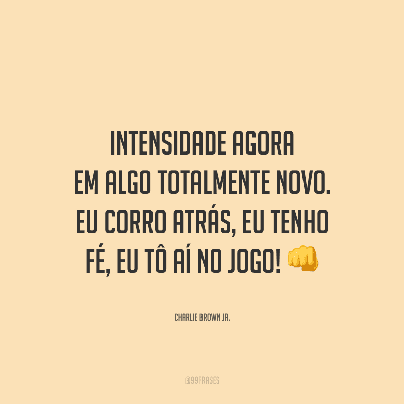 Intensidade agora em algo totalmente novo. Eu corro atrás, eu tenho fé, eu tô aí no jogo!