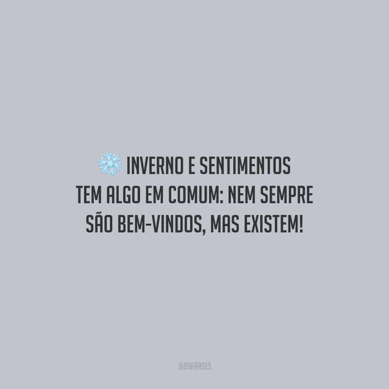 Inverno e sentimentos tem algo em comum: nem sempre são bem-vindos, mas existem! 