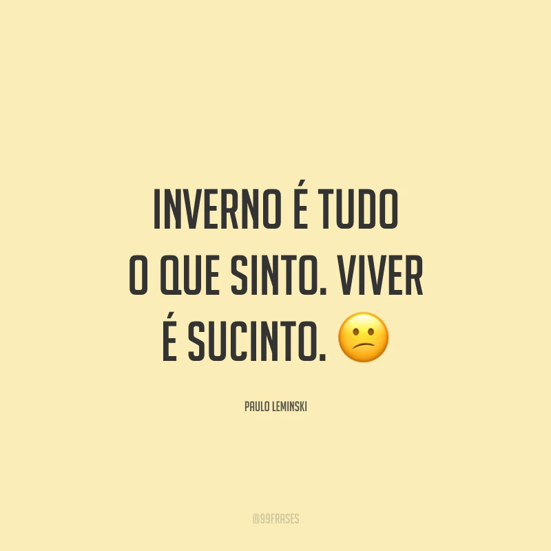 Inverno é tudo o que sinto. Viver é sucinto. 😕