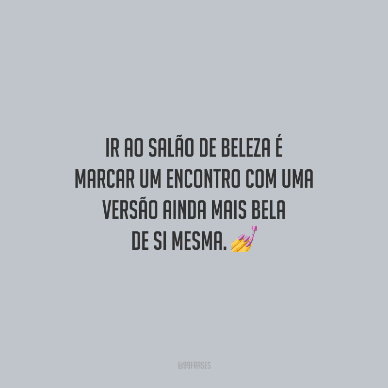 Ir ao salão de beleza é marcar um encontro com uma versão ainda mais bela de si mesma.