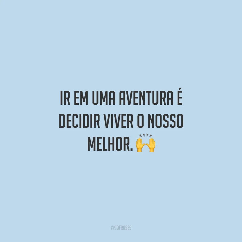 Ir em uma aventura é decidir viver o nosso melhor.