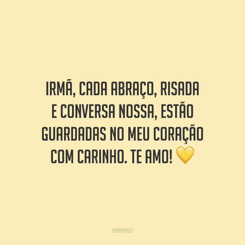 Irmã, cada abraço, risada e conversa nossa, estão guardadas no meu coração com carinho. Te amo! 