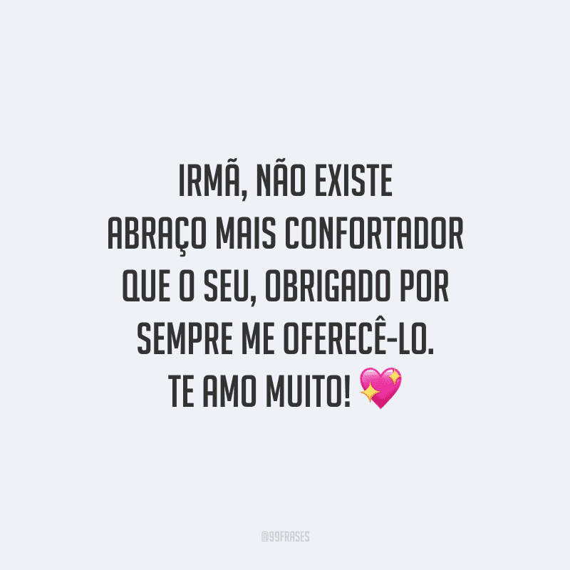 Irmã, não existe abraço mais confortador que o seu, obrigado por sempre me oferecê-lo. Te amo muito!