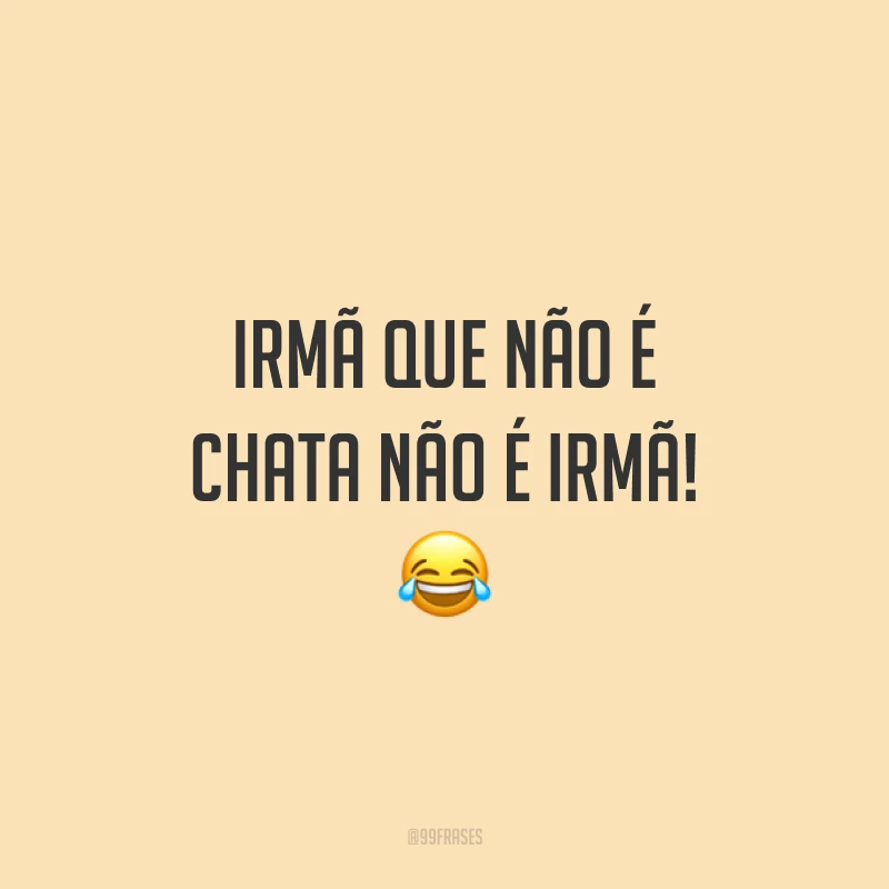 Irmã que não é chata não é irmã! ?