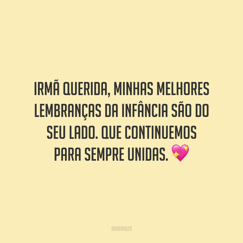 Irmã querida, minhas melhores lembranças da infância são do seu lado. Que continuemos para sempre unidas.
