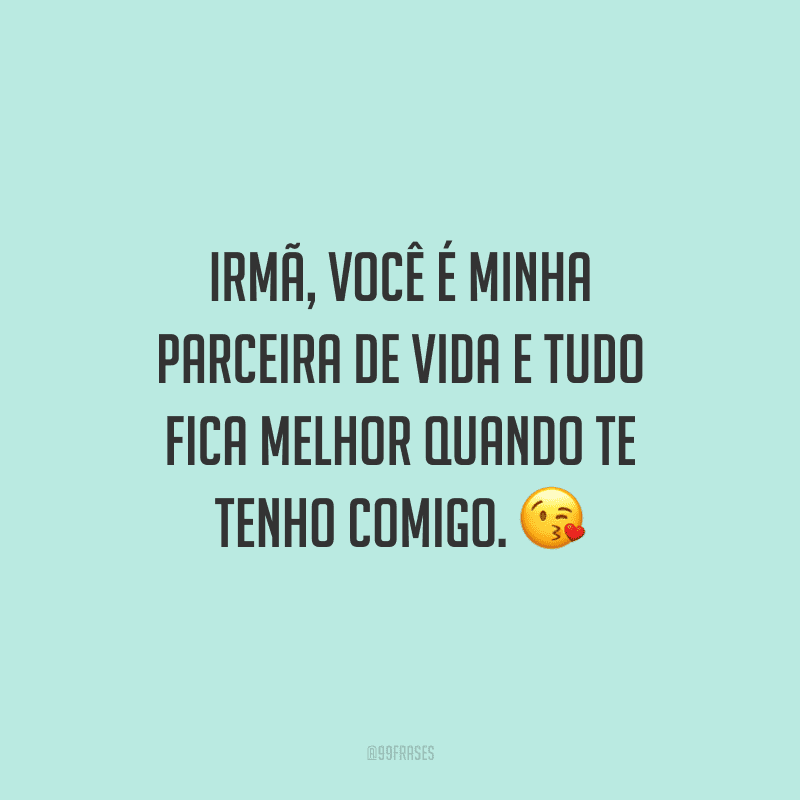 Irmã, você é minha parceira de vida e tudo fica melhor quando te tenho comigo.