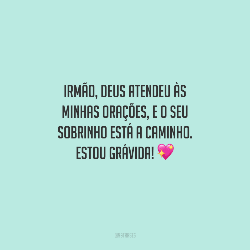 Irmão, Deus atendeu às minhas orações, e o seu sobrinho está a caminho. Estou grávida! 