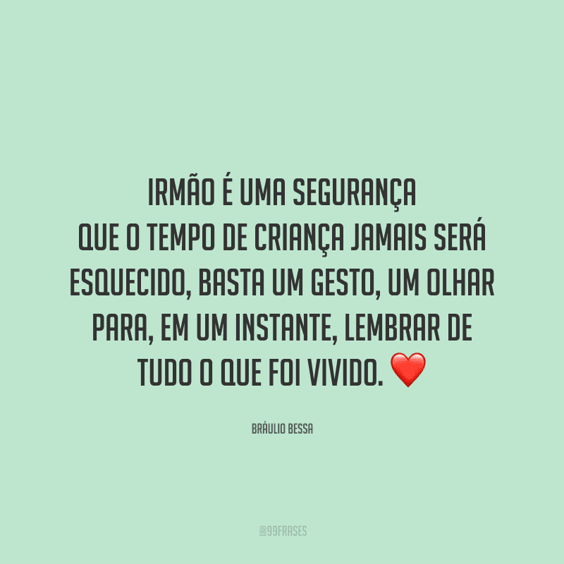 Irmão é uma segurança que o tempo de criança jamais será esquecido, basta um gesto, um olhar para, em um instante, lembrar de tudo o que foi vivido.