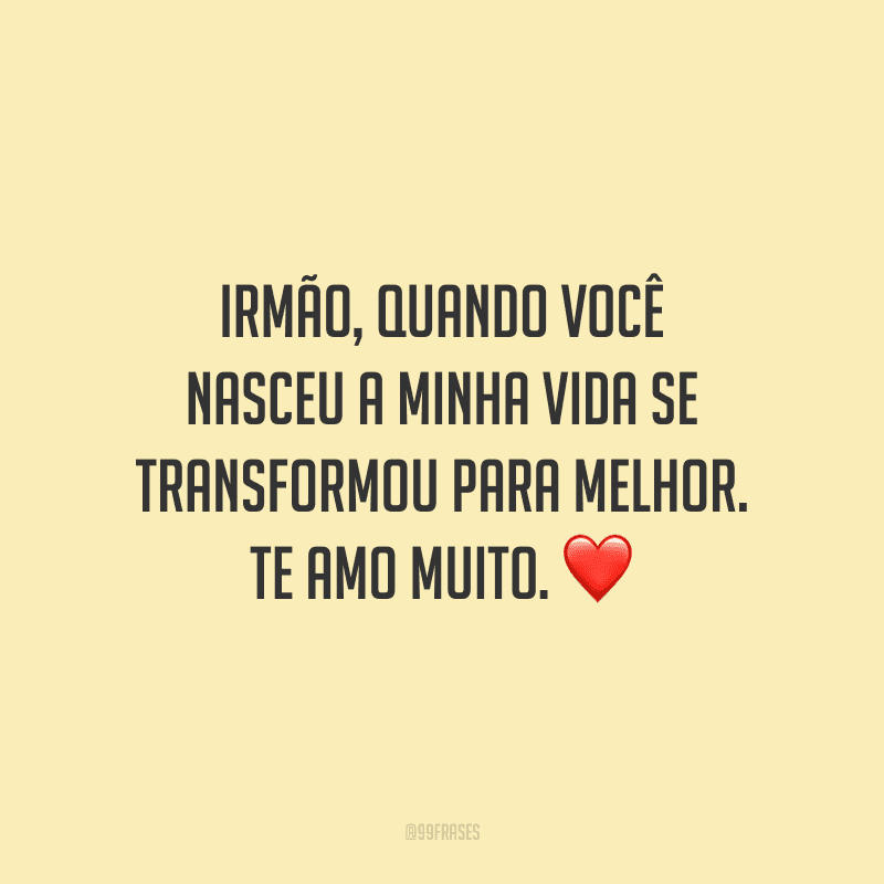 Irmão, quando você nasceu a minha vida se transformou para melhor. Te amo muito.