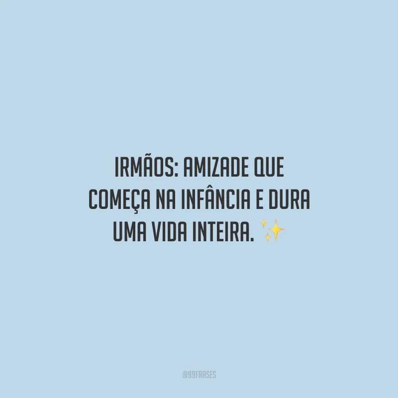 Irmãos: amizade que começa na infância e dura uma vida inteira.