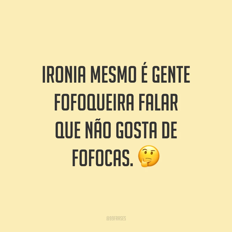 Ironia mesmo é gente fofoqueira falar que não gosta de fofocas. ?