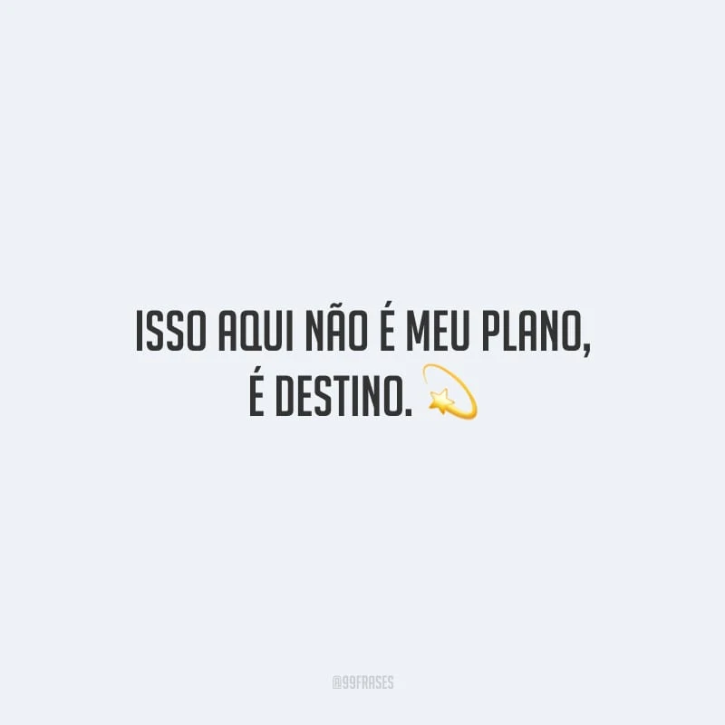 Isso aqui não é meu plano, é destino. 