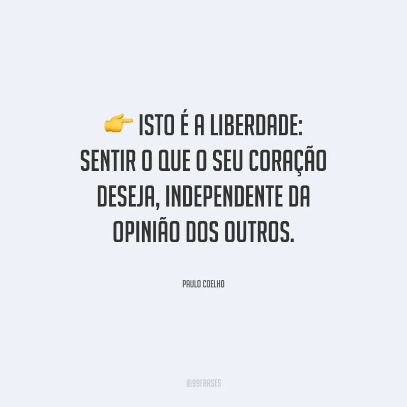 Isto é a liberdade: sentir o que o seu coração deseja, independente da opinião dos outros.