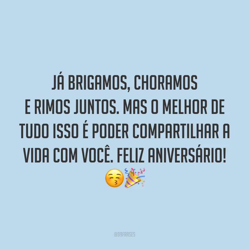 Já brigamos, choramos e rimos juntos. Mas o melhor de tudo isso é poder compartilhar a vida com você. Feliz aniversário! 😚🎉