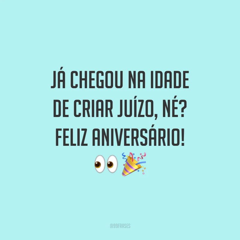Já chegou na idade de criar juízo, né? Feliz aniversário! 👀 🎉
