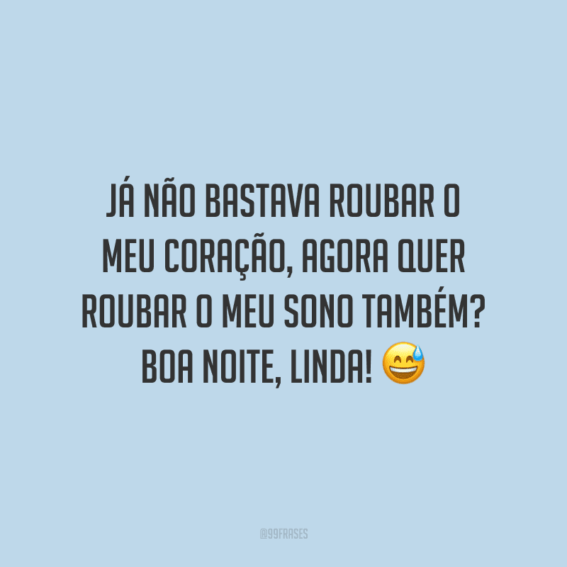 Já não bastava roubar o meu coração, agora quer roubar o meu sono também? Boa noite, linda!