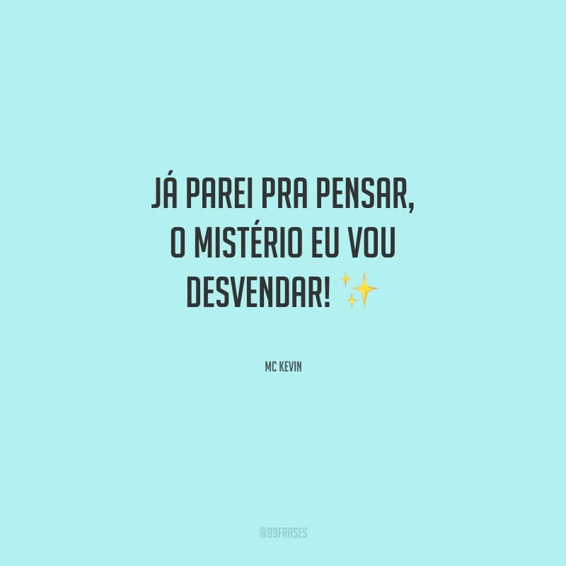 Já parei pra pensar, o mistério eu vou desvendar!