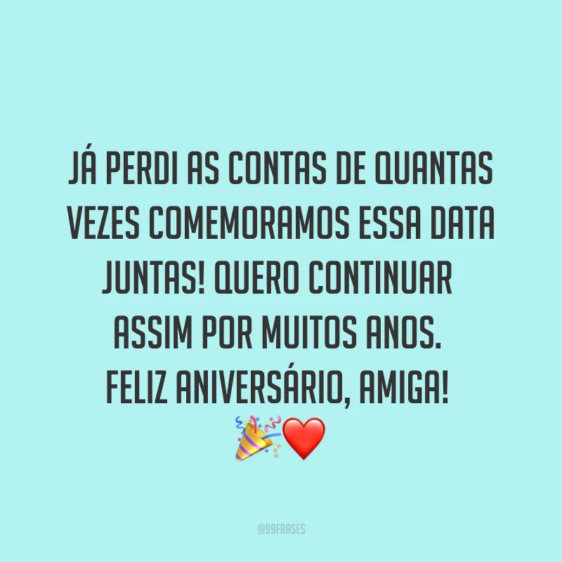 Já perdi as contas de quantas vezes comemoramos essa data juntas! Quero continuar assim por muitos anos. Feliz aniversário, amiga! ?❤