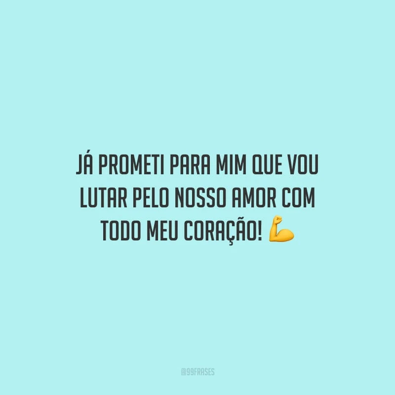 Já prometi para mim que vou lutar pelo nosso amor com todo meu coração!