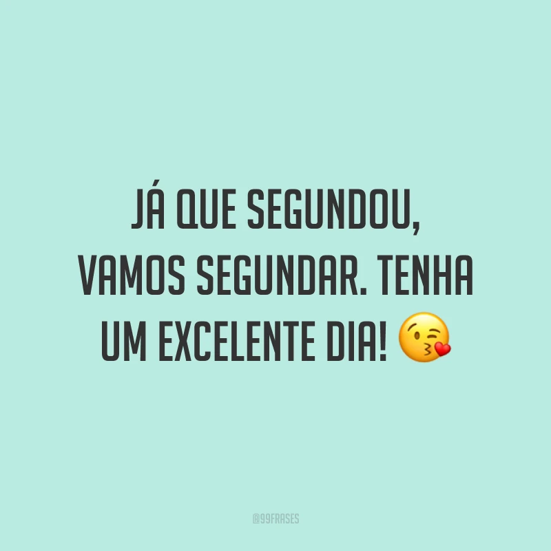 Já que segundou, vamos segundar. Tenha um excelente dia! 😘