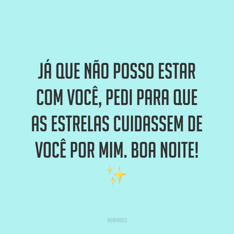 Já que não posso estar com você, pedi para que as estrelas cuidassem de você por mim. Boa noite! ✨