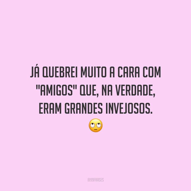Já quebrei muito a cara com 