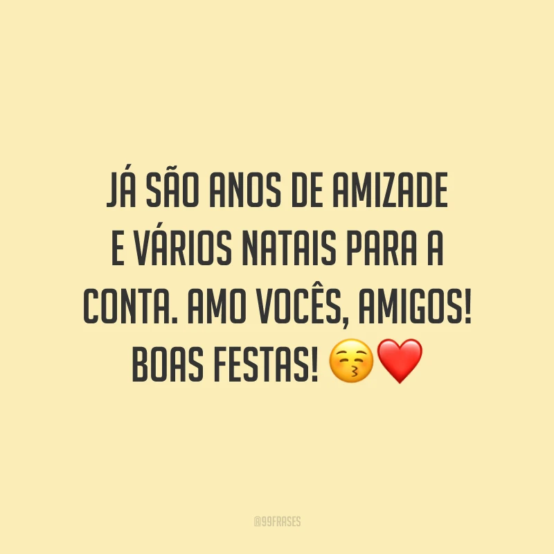 Já são anos de amizade e vários Natais para a conta. Amo vocês, amigos! Boas Festas!