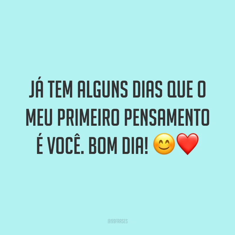 Já tem alguns dias que o meu primeiro pensamento é você. Bom dia! ?❤