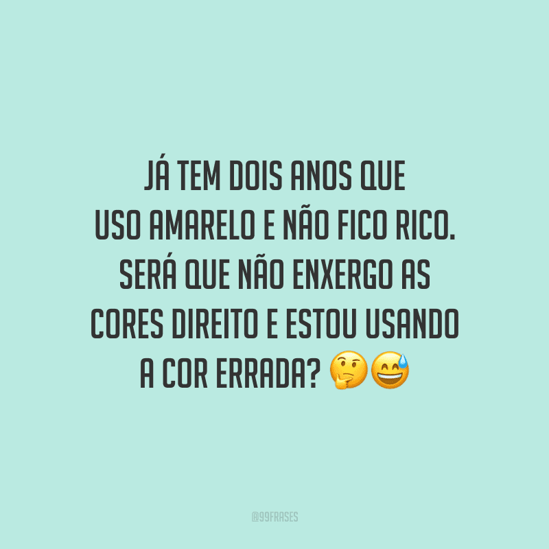 Já tem dois anos que uso amarelo e não fico rico. Será que não enxergo as cores direito e estou usando a cor errada?