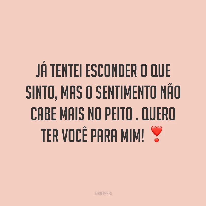 Já tentei esconder o que sinto, mas o sentimento não cabe mais no peito . Quero ter você para mim! ❣️