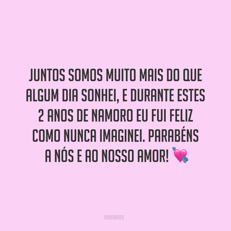 Juntos somos muito mais do que algum dia sonhei, e durante estes 2 anos de namoro eu fui feliz como nunca imaginei. Parabéns a nós e ao nosso amor! ?