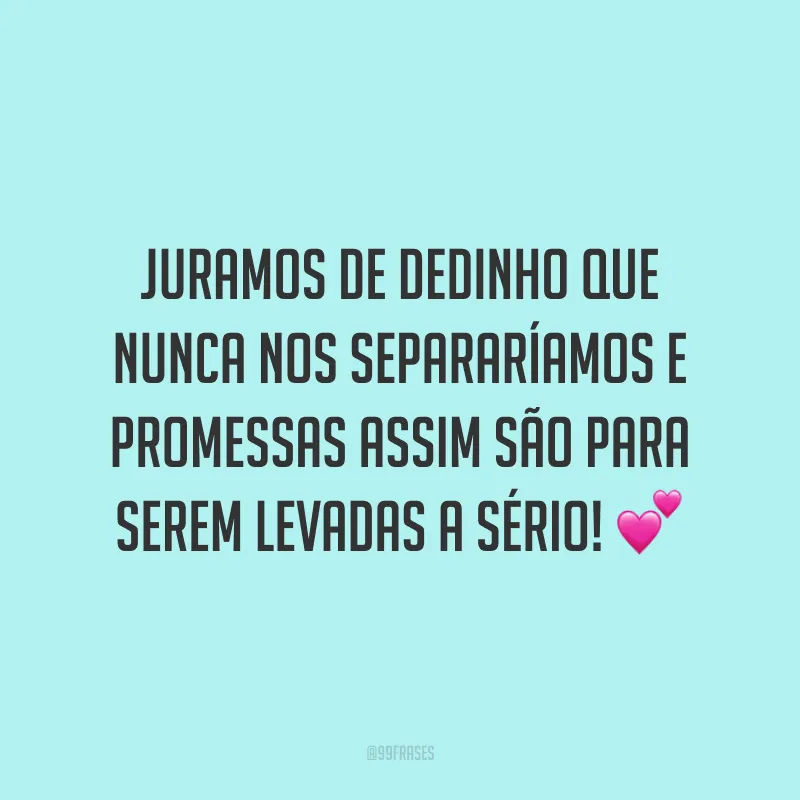 Juramos de dedinho que nunca nos separaríamos e promessas assim são para serem levadas a sério! 💕