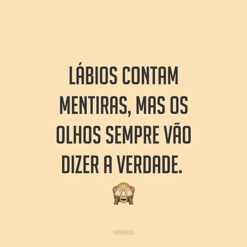 Lábios contam mentiras, mas os olhos sempre vão dizer a verdade. ?