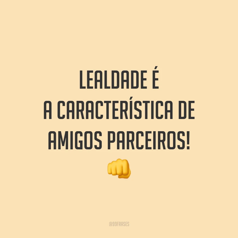 Lealdade é a característica de amigos parceiros! 👊