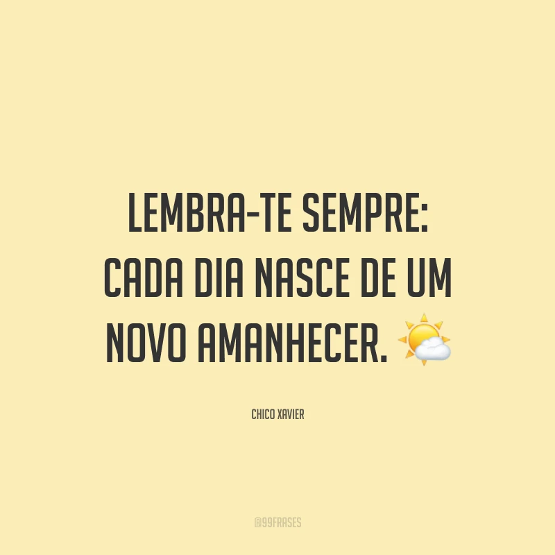 Lembra-te sempre: cada dia nasce de um novo amanhecer.