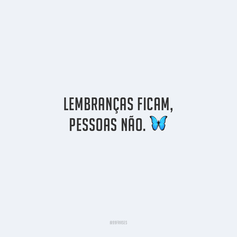 Lembranças ficam, pessoas não.