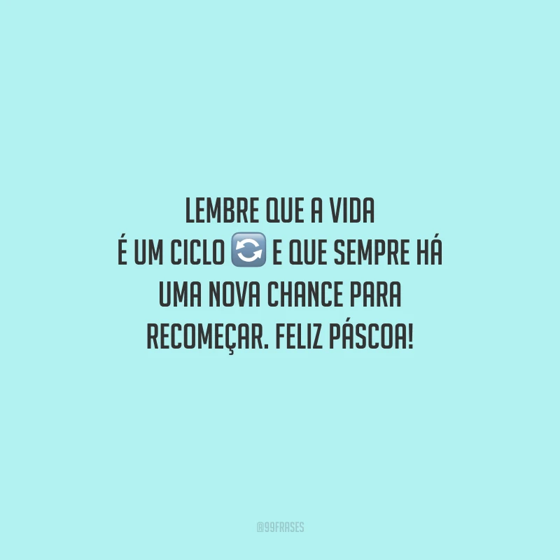 Lembre que a vida é um ciclo e que sempre há uma nova chance para recomeçar. Feliz Páscoa! 