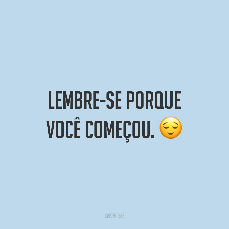 Lembre-se porque você começou. ?