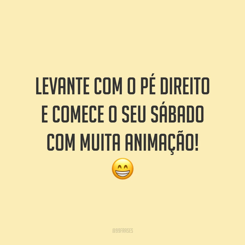 Levante com o pé direito e comece o seu sábado com muita animação! 😁