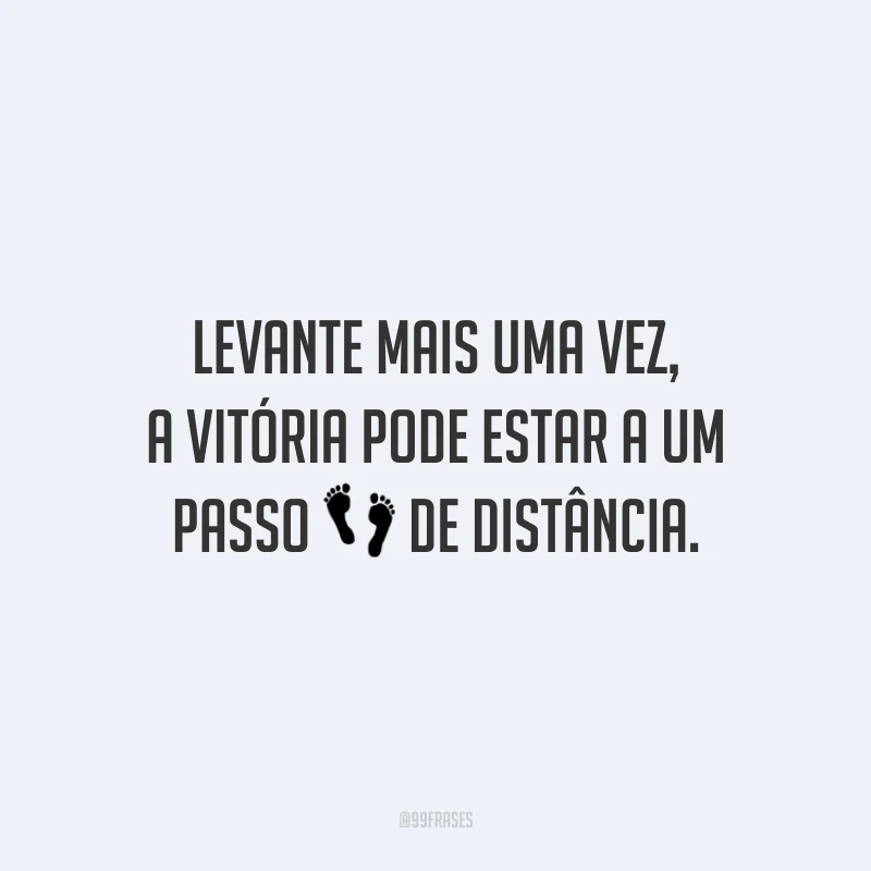 Levante mais uma vez, a vitória pode estar a um passo de distância.