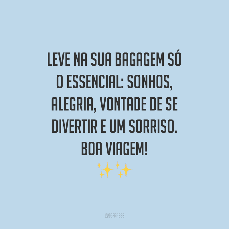 Leve na sua bagagem só o essencial: sonhos, alegria, vontade de divertir e um sorriso. Boa viagem!