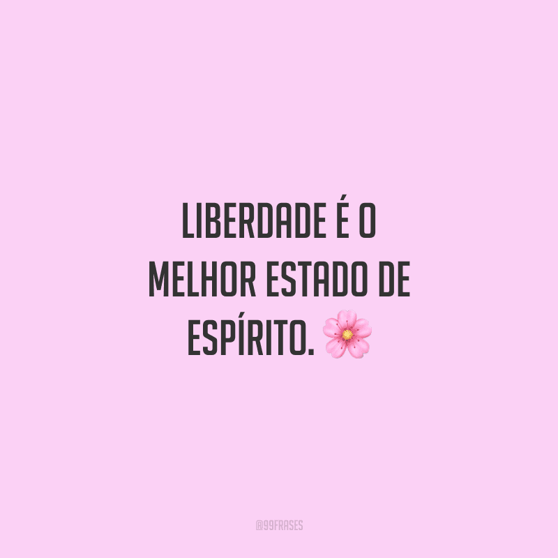 Liberdade é o melhor estado de espírito. 