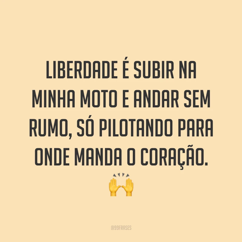 Liberdade é subir na minha moto e andar sem rumo, só pilotando para onde manda o coração. ?