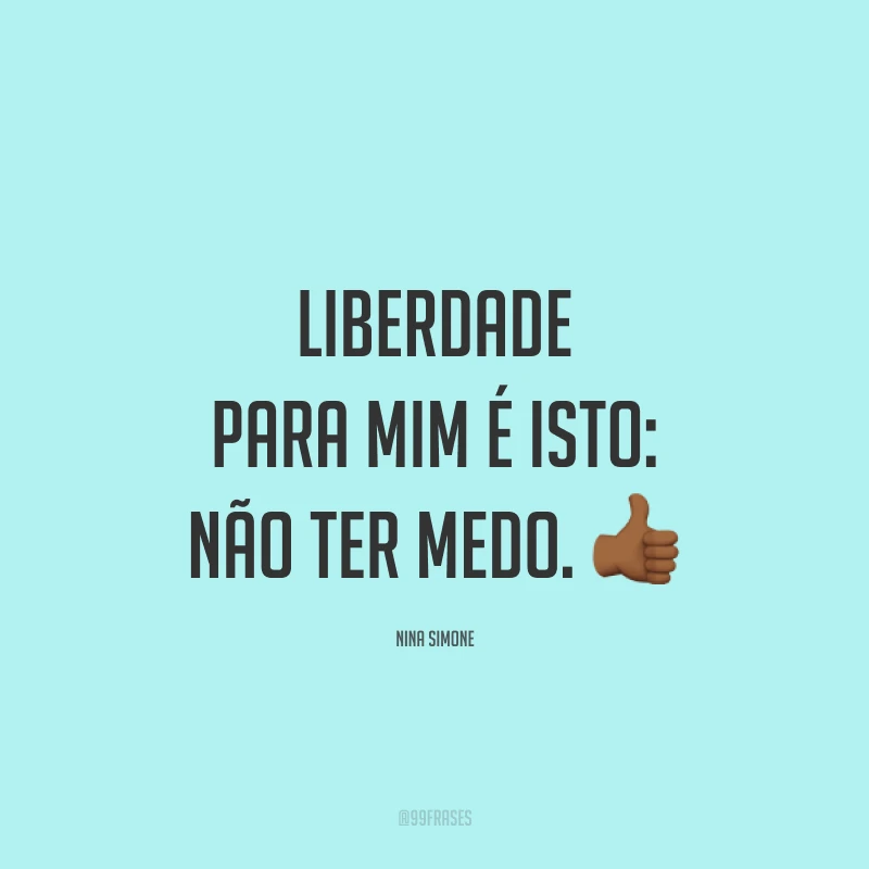 Liberdade para mim é isto: não ter medo. 👍🏾