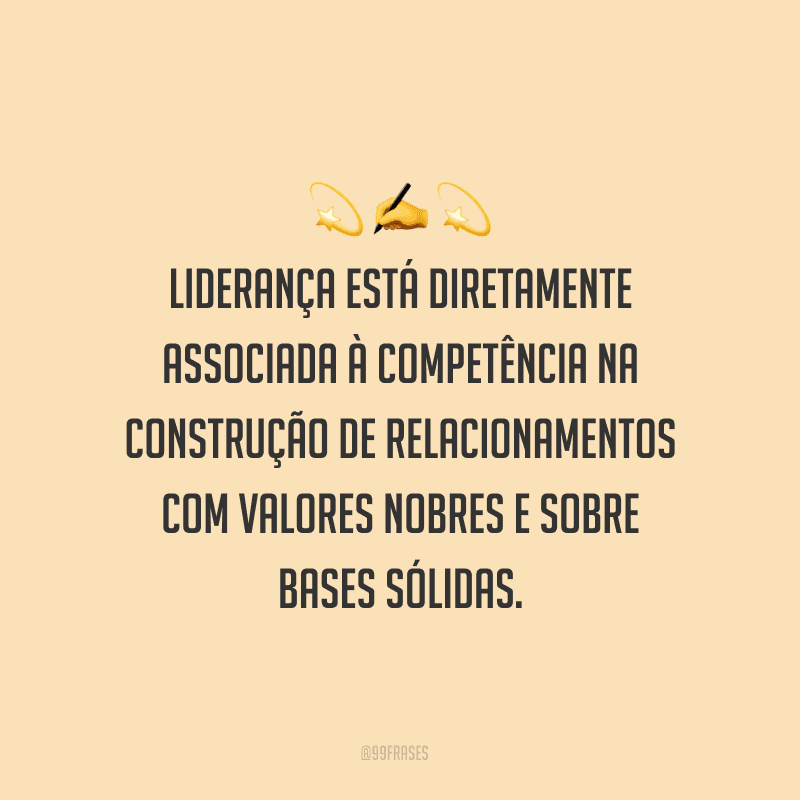 Liderança está diretamente associada à competência na construção de relacionamentos com valores nobres e sobre bases sólidas. 