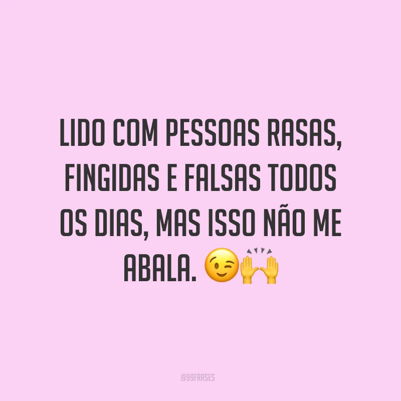Lido com pessoas rasas, fingidas e falsas todos os dias, mas isso não me abala. ??