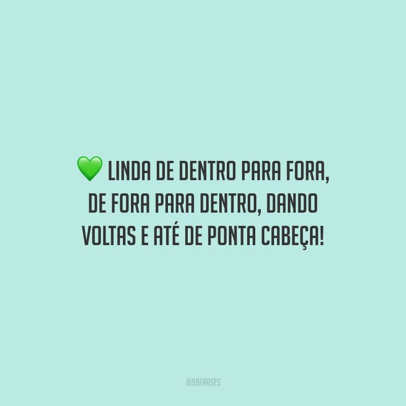 Linda de dentro para fora, de fora para dentro, dando voltas e até de ponta cabeça!